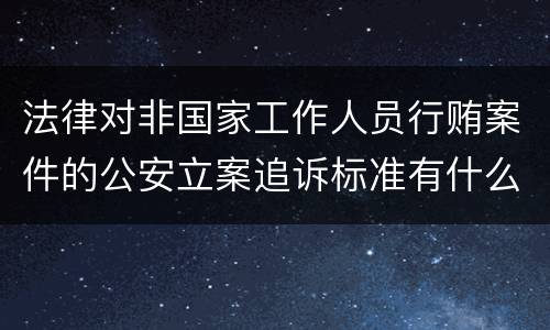 法律对非国家工作人员行贿案件的公安立案追诉标准有什么规定