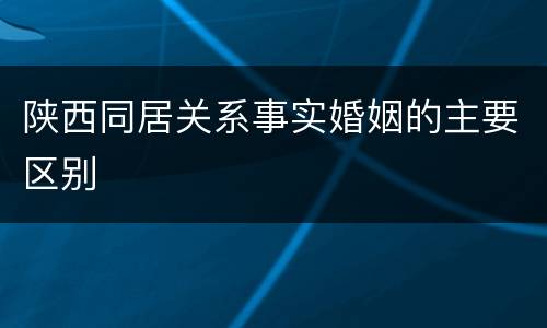 陕西同居关系事实婚姻的主要区别