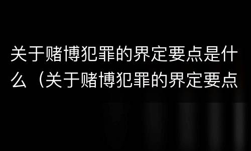 关于赌博犯罪的界定要点是什么（关于赌博犯罪的界定要点是什么呢）