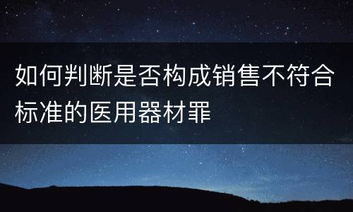 如何判断是否构成销售不符合标准的医用器材罪