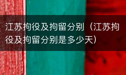 江苏拘役及拘留分别（江苏拘役及拘留分别是多少天）