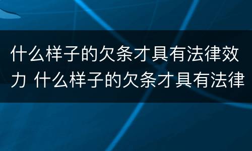 什么样子的欠条才具有法律效力 什么样子的欠条才具有法律效力呢