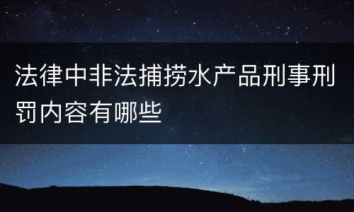 法律中非法捕捞水产品刑事刑罚内容有哪些