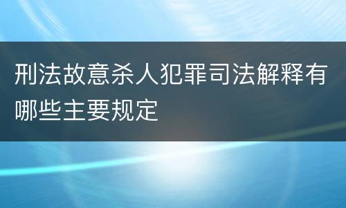 刑法故意杀人犯罪司法解释有哪些主要规定