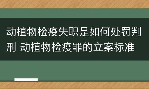 动植物检疫失职是如何处罚判刑 动植物检疫罪的立案标准