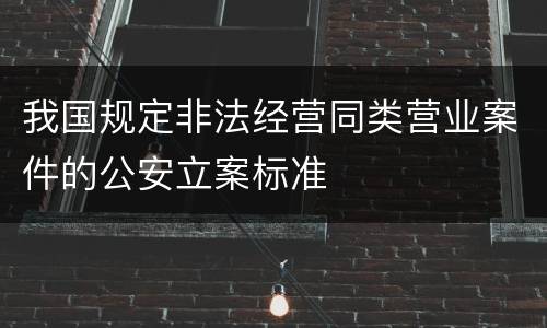 我国规定非法经营同类营业案件的公安立案标准