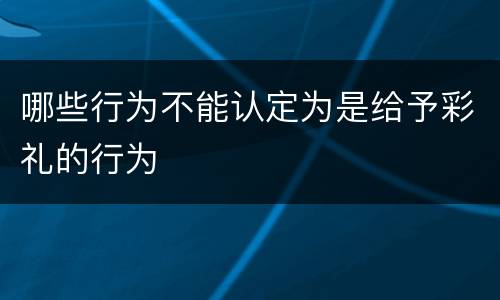 哪些行为不能认定为是给予彩礼的行为