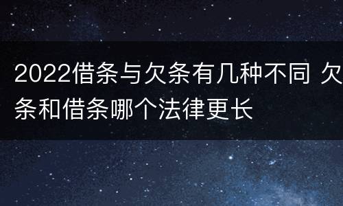 2022借条与欠条有几种不同 欠条和借条哪个法律更长