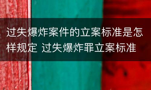 过失爆炸案件的立案标准是怎样规定 过失爆炸罪立案标准