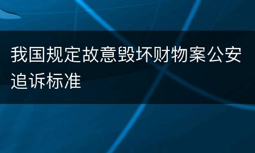 我国规定故意毁坏财物案公安追诉标准