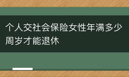 个人交社会保险女性年满多少周岁才能退休