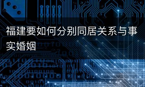 福建要如何分别同居关系与事实婚姻