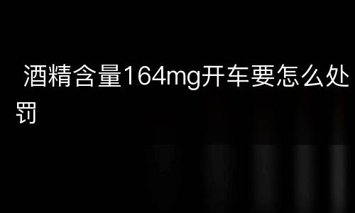  酒精含量164mg开车要怎么处罚