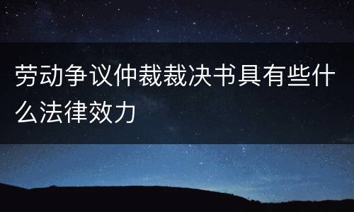 劳动争议仲裁裁决书具有些什么法律效力