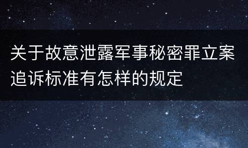 关于故意泄露军事秘密罪立案追诉标准有怎样的规定