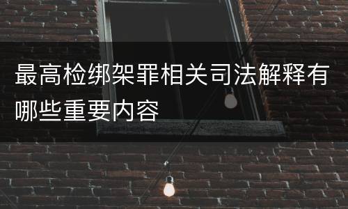 最高检绑架罪相关司法解释有哪些重要内容