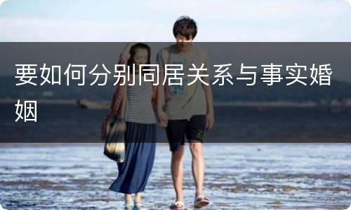 要如何分别同居关系与事实婚姻