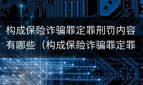 构成保险诈骗罪定罪刑罚内容有哪些（构成保险诈骗罪定罪刑罚内容有哪些方面）