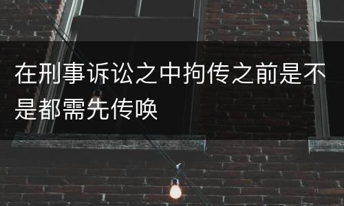 在刑事诉讼之中拘传之前是不是都需先传唤