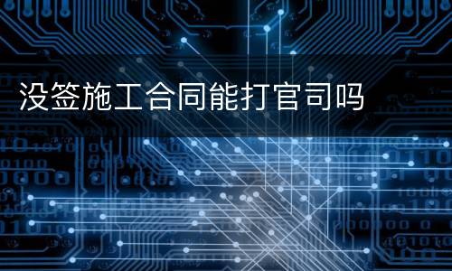 没签施工合同能打官司吗