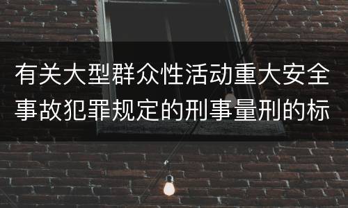 有关大型群众性活动重大安全事故犯罪规定的刑事量刑的标准是什么样的