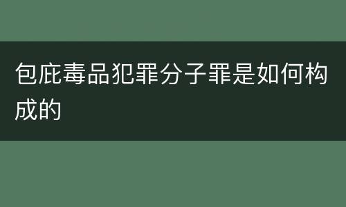 包庇毒品犯罪分子罪是如何构成的