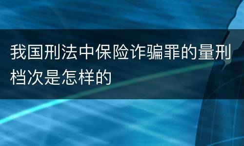 我国刑法中保险诈骗罪的量刑档次是怎样的