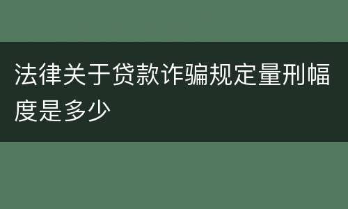 法律关于贷款诈骗规定量刑幅度是多少