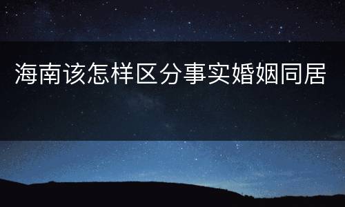 海南该怎样区分事实婚姻同居