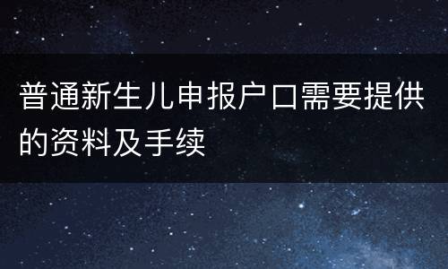 普通新生儿申报户口需要提供的资料及手续