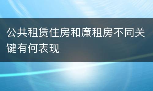 公共租赁住房和廉租房不同关键有何表现