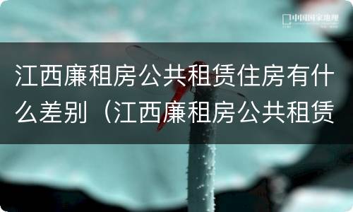 江西廉租房公共租赁住房有什么差别（江西廉租房公共租赁住房有什么差别吗）