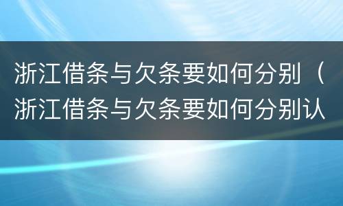 浙江借条与欠条要如何分别（浙江借条与欠条要如何分别认定）