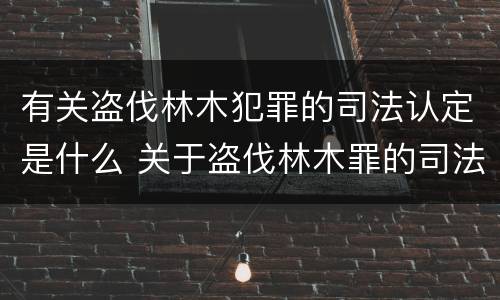 有关盗伐林木犯罪的司法认定是什么 关于盗伐林木罪的司法解释