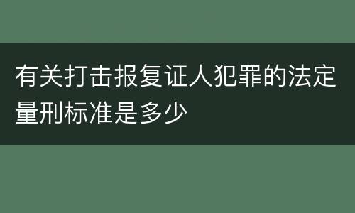 有关打击报复证人犯罪的法定量刑标准是多少