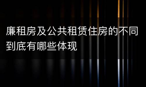 廉租房及公共租赁住房的不同到底有哪些体现