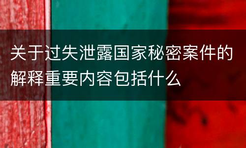 关于过失泄露国家秘密案件的解释重要内容包括什么