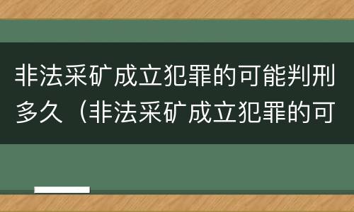 非法采矿成立犯罪的可能判刑多久（非法采矿成立犯罪的可能判刑多久呢）