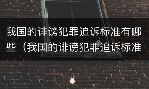 我国的诽谤犯罪追诉标准有哪些（我国的诽谤犯罪追诉标准有哪些规定）