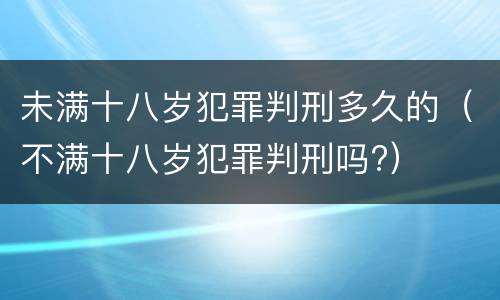 未满十八岁犯罪判刑多久的（不满十八岁犯罪判刑吗?）