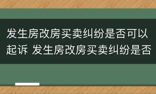 发生房改房买卖纠纷是否可以起诉 发生房改房买卖纠纷是否可以起诉房东