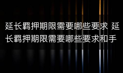 延长羁押期限需要哪些要求 延长羁押期限需要哪些要求和手续