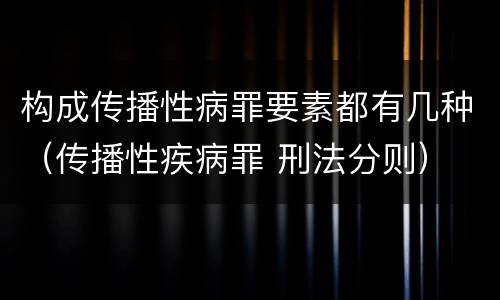 构成传播性病罪要素都有几种（传播性疾病罪 刑法分则）