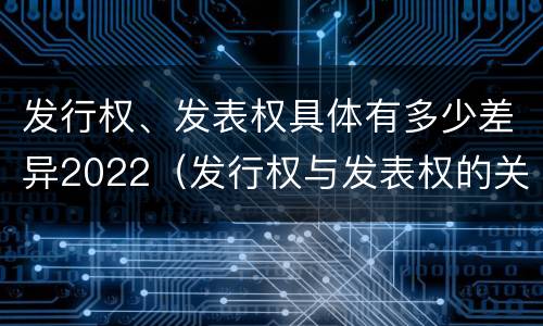 发行权、发表权具体有多少差异2022（发行权与发表权的关系）