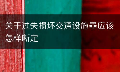 关于过失损坏交通设施罪应该怎样断定