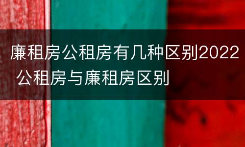 廉租房公租房有几种区别2022 公租房与廉租房区别