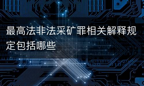 最高法非法采矿罪相关解释规定包括哪些