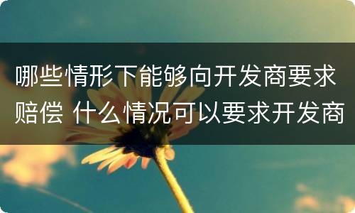 哪些情形下能够向开发商要求赔偿 什么情况可以要求开发商退定金