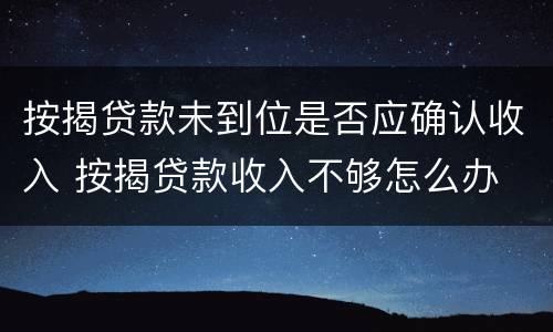 按揭贷款未到位是否应确认收入 按揭贷款收入不够怎么办