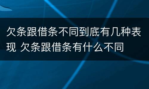 欠条跟借条不同到底有几种表现 欠条跟借条有什么不同